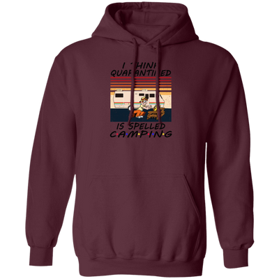 I Think Quarantined Is Spelled Camping Pullover Hoodie