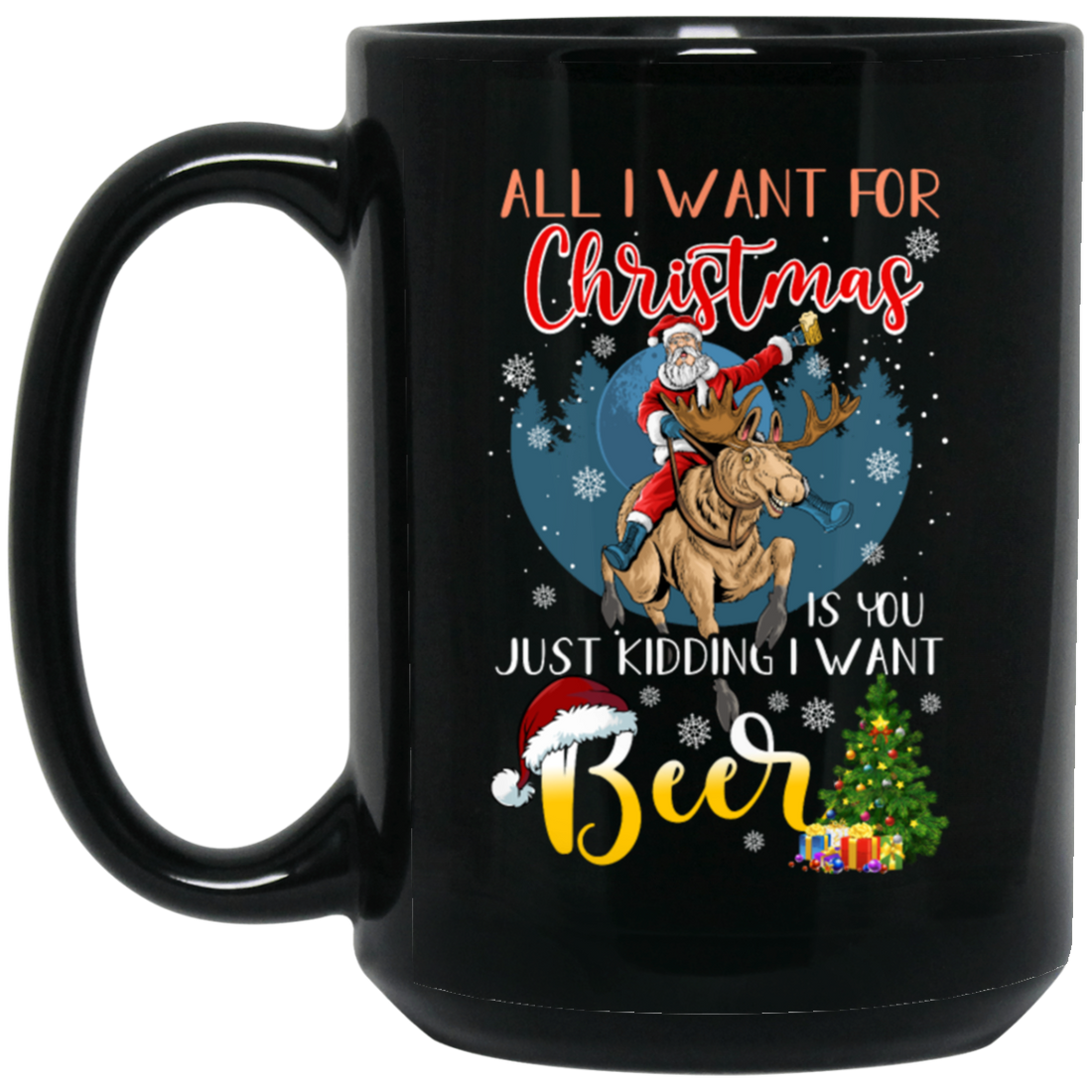 All I Want For Christmas Is You Just Kidding I Want Beer Black Mug