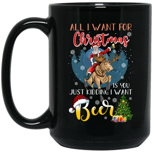 All I Want For Christmas Is You Just Kidding I Want Beer Black Mug