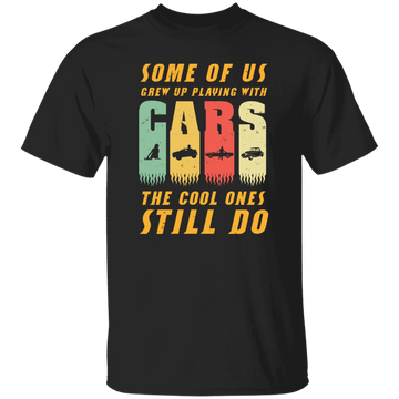 Cars Lover Gift, Some Of Us Grew Up Playing With Cars The Cool Ones Still Do Unisex T-Shirt