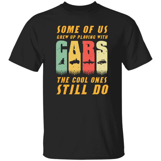 Cars Lover Gift, Some Of Us Grew Up Playing With Cars The Cool Ones Still Do Unisex T-Shirt