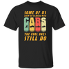 Cars Lover Gift, Some Of Us Grew Up Playing With Cars The Cool Ones Still Do Unisex T-Shirt