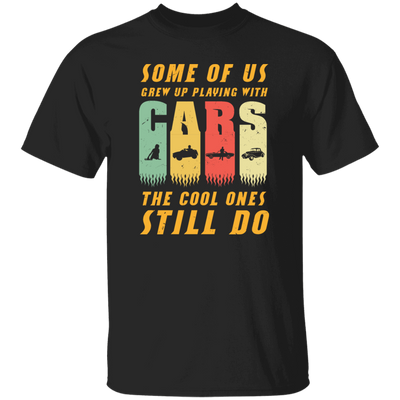 Cars Lover Gift, Some Of Us Grew Up Playing With Cars The Cool Ones Still Do Unisex T-Shirt