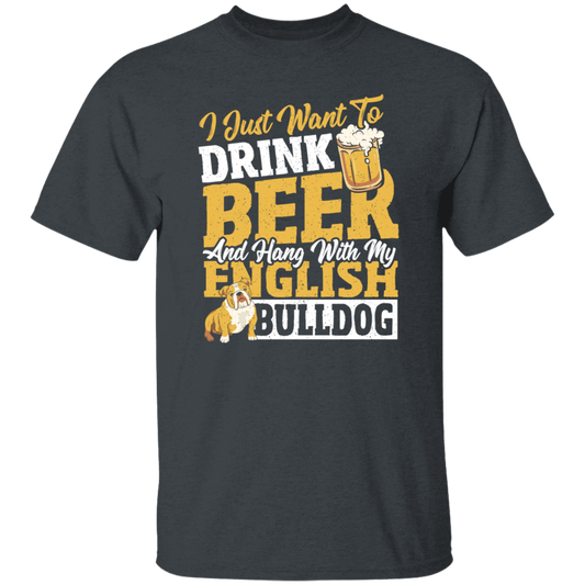 Beer Best Gift, I Just Want To Drink Beer, And Hang With My English Bulldog Unisex T-Shirt