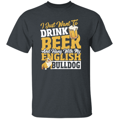 Beer Best Gift, I Just Want To Drink Beer, And Hang With My English Bulldog Unisex T-Shirt