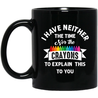 Don_t Be Stupid, I Have Neither The Time Nor The Crayons To Explain This To You Black Mug