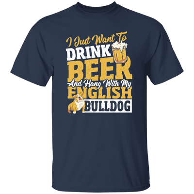 Beer Best Gift, I Just Want To Drink Beer, And Hang With My English Bulldog Unisex T-Shirt