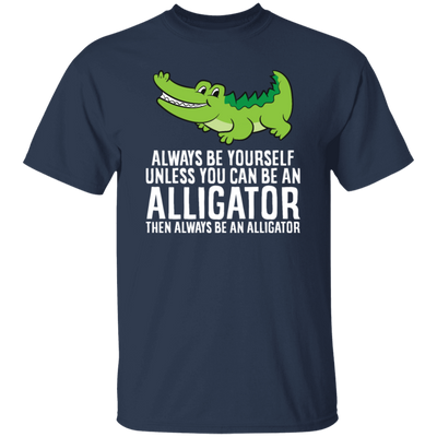 Always Be Yourself Unless You Can Be An Alligator Crocodile