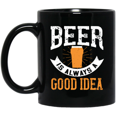 Funny Beer Lover, Beer is Always A Good Idea, Best Beer Black Mug