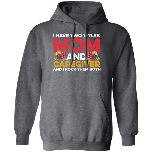 I Have Two Titles Mom And Caregiver, And I Rock Them Both Pullover Hoodie