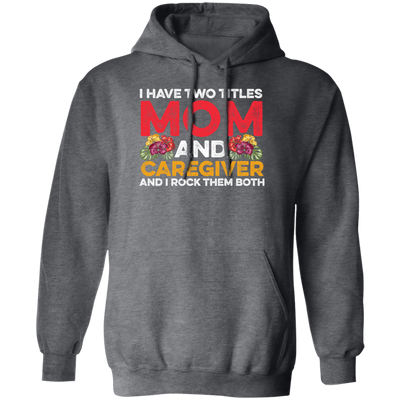 I Have Two Titles Mom And Caregiver, And I Rock Them Both Pullover Hoodie