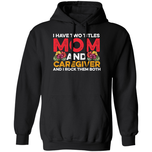 I Have Two Titles Mom And Caregiver, And I Rock Them Both Pullover Hoodie