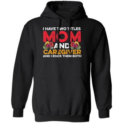 I Have Two Titles Mom And Caregiver, And I Rock Them Both Pullover Hoodie