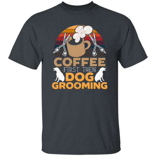 Love Coffee Gift, Coffee First Then Dog Grooming, Coffee First Then Dog Grooming Unisex T-Shirt