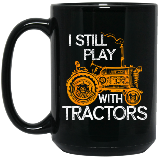 I Still Play With Tractors, Funny Gift For Farmer, Farming Gift Black Mug