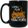 I Still Play With Tractors, Funny Gift For Farmer, Farming Gift Black Mug