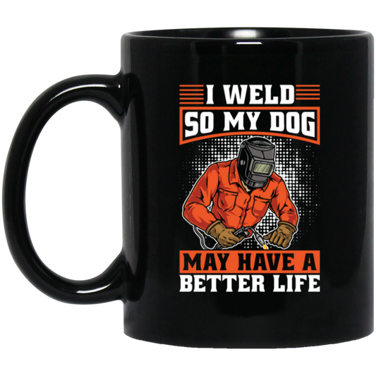 Welding Lover, I Weld So My Dog May Have A Better Life, Best Job In My Heart, Love Dog Black Mug