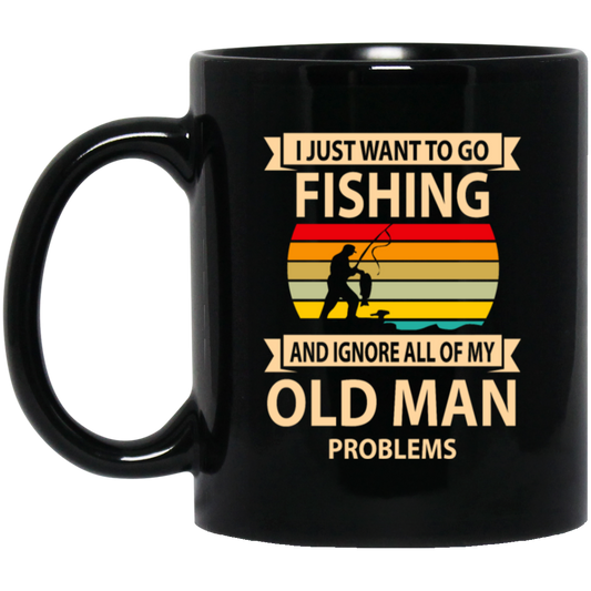 I Just Want To Go Fishing And Ignore All Of My Old Man Problems Black Mug