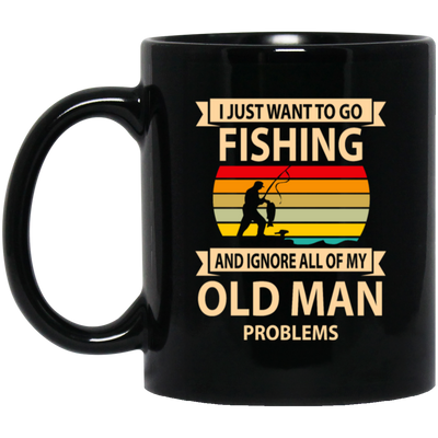 I Just Want To Go Fishing And Ignore All Of My Old Man Problems Black Mug