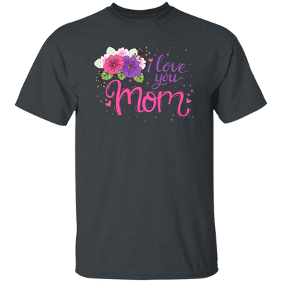 I Love You Mom, Flower For Mother, Best Of Mother, Love Mama Gift Unisex T-Shirt