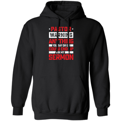 Pastor Gift, Pastor Warning Anything You Say Or Do Could End Up In My Sermon Pullover Hoodie