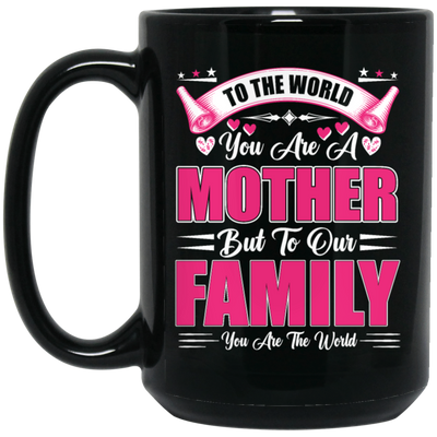 Mother's Day Gifts, To The World You Are A Mother, But To Our Family You Are The World Black Mug