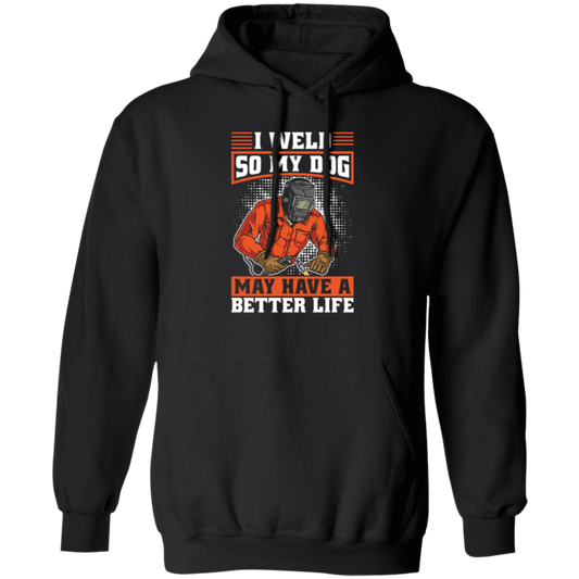 Welding Lover, I Weld So My Dog May Have A Better Life, Best Job In My Heart, Love Dog Pullover Hoodie