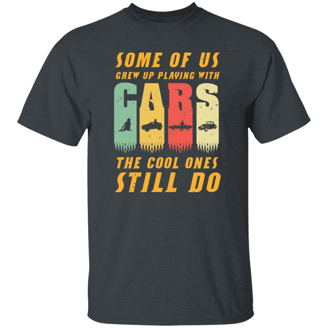 Cars Lover Gift, Some Of Us Grew Up Playing With Cars The Cool Ones Still Do Unisex T-Shirt