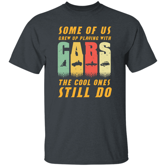 Cars Lover Gift, Some Of Us Grew Up Playing With Cars The Cool Ones Still Do Unisex T-Shirt