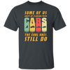 Cars Lover Gift, Some Of Us Grew Up Playing With Cars The Cool Ones Still Do Unisex T-Shirt