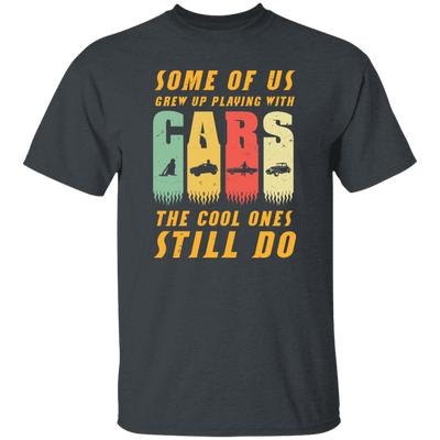 Cars Lover Gift, Some Of Us Grew Up Playing With Cars The Cool Ones Still Do Unisex T-Shirt