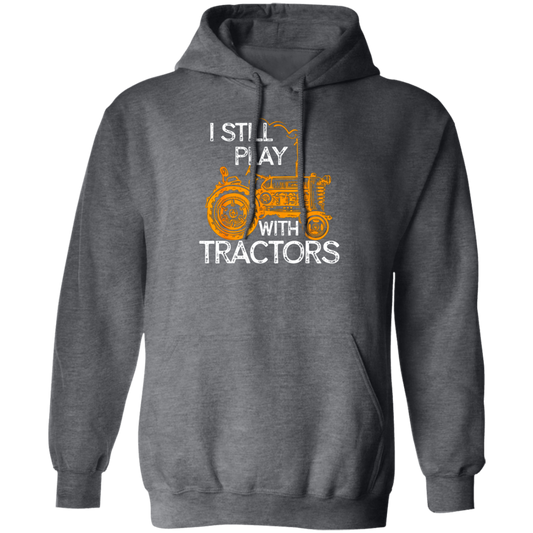 I Still Play With Tractors, Funny Gift For Farmer, Farming Gift Pullover Hoodie