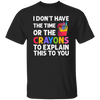 Please Grow Up, I Don't Have The Time Or The Crayons To Explain This To You Unisex T-Shirt