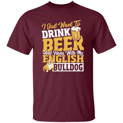 Beer Best Gift, I Just Want To Drink Beer, And Hang With My English Bulldog Unisex T-Shirt