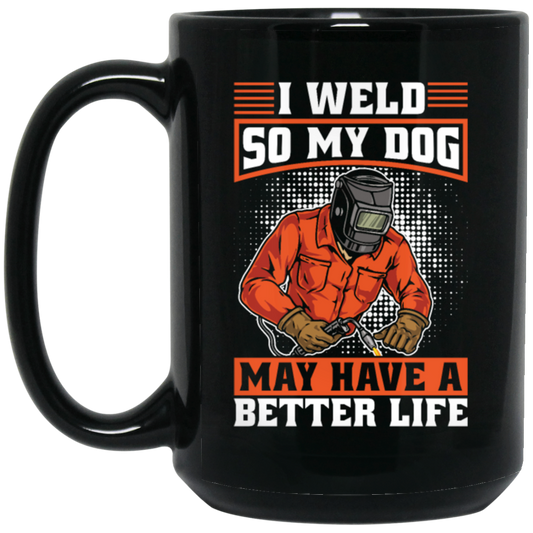 Welding Lover, I Weld So My Dog May Have A Better Life, Best Job In My Heart, Love Dog Black Mug