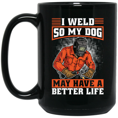 Welding Lover, I Weld So My Dog May Have A Better Life, Best Job In My Heart, Love Dog Black Mug