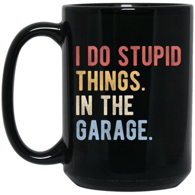 Funny Car I Do Stupid Things In The Garage Gift Black Mug
