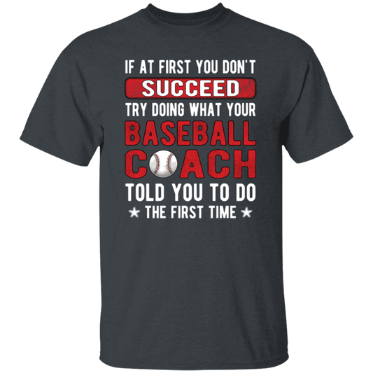 If At First You Don_t Succeed Try Doing What YourBaseball Coach Told You To Do The First Time Unisex T-Shirt