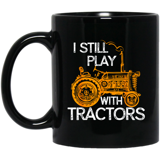 I Still Play With Tractors, Funny Gift For Farmer, Farming Gift Black Mug