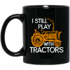 I Still Play With Tractors, Funny Gift For Farmer, Farming Gift Black Mug