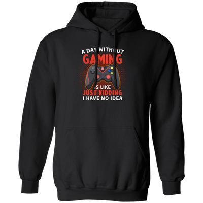 My Life Is Game, A Day Without Gaming Is Like Just Kidding, I Have No Idea Pullover Hoodie