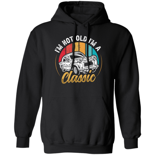 Classic Car Gift, I Am Not Old, I Am A Classic, Not Old But Classic, Car Vintage Pullover Hoodie