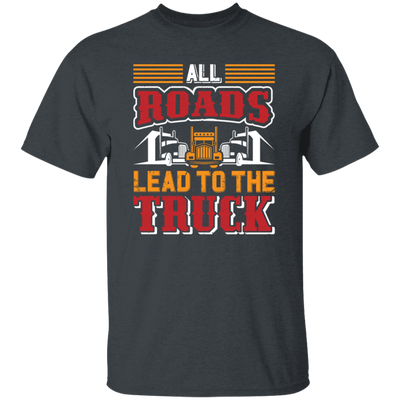 Love Truck, All Roads Lead To The Truck, Best Retro Truck Lover Gift Unisex T-Shirt
