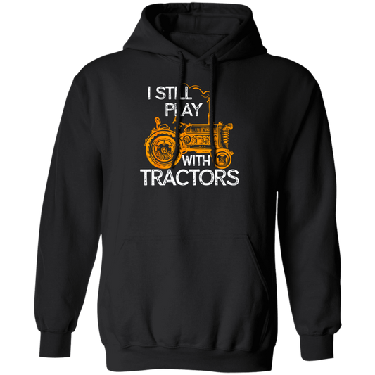 I Still Play With Tractors, Funny Gift For Farmer, Farming Gift Pullover Hoodie