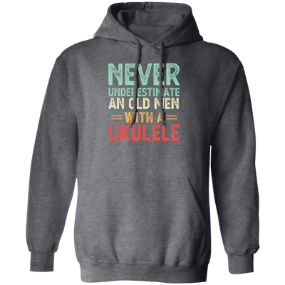 An Old Man With A Ukulele Never Underestimate Gift For Dad Birthday Pullover Hoodie