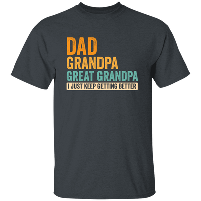 Daddy Gift, Dad To Granpa To Great Grandpa, I Just Keep Getting Better Unisex T-Shirt