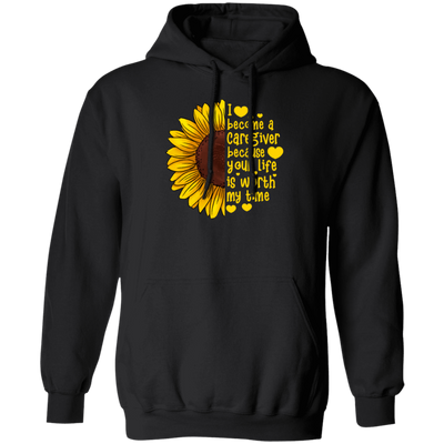 Sunflower Gift, I Become A Caregiver Because Your Life Is Worth My Time Pullover Hoodie