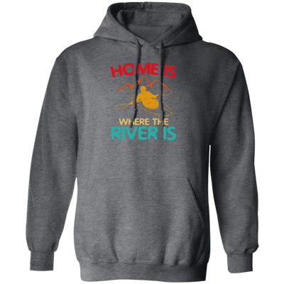 Home Is Where The River Is Rowing River Canoe Kayak Rowing Sport Gift Ideas Pullover Hoodie