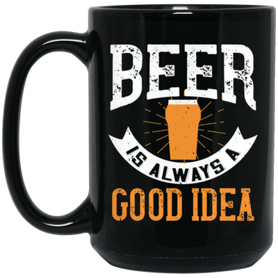 Funny Beer Lover, Beer is Always A Good Idea, Best Beer Black Mug