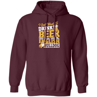 Beer Best Gift, I Just Want To Drink Beer, And Hang With My English Bulldog Pullover Hoodie